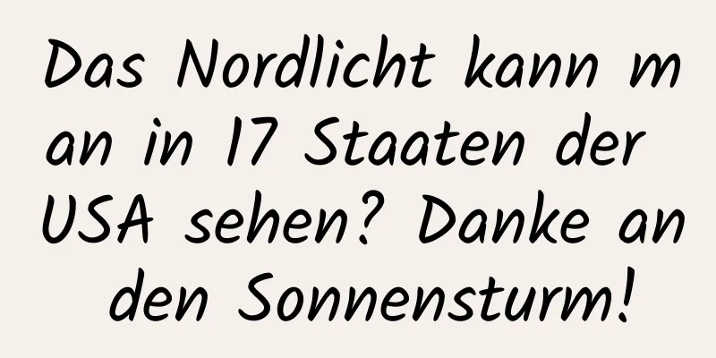 Das Nordlicht kann man in 17 Staaten der USA sehen? Danke an den Sonnensturm!