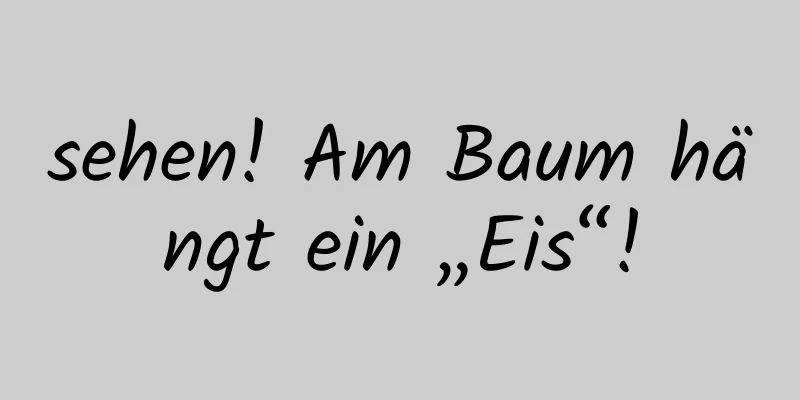 sehen! Am Baum hängt ein „Eis“!