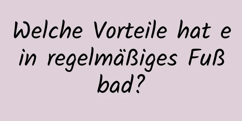 Welche Vorteile hat ein regelmäßiges Fußbad?