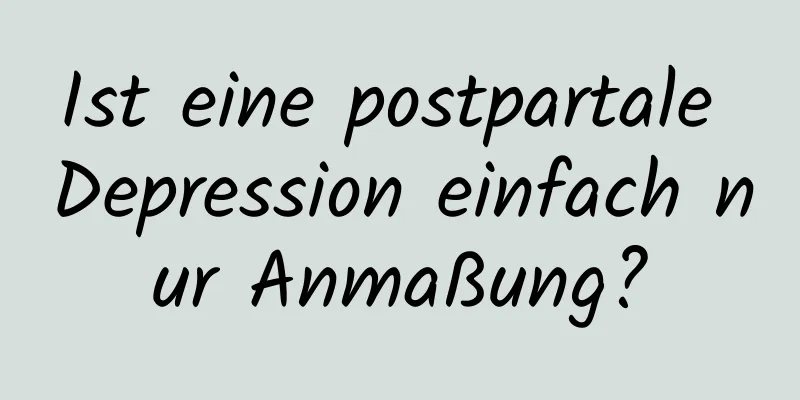 Ist eine postpartale Depression einfach nur Anmaßung?