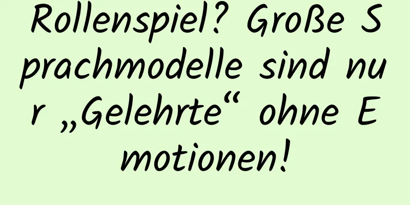 Rollenspiel? Große Sprachmodelle sind nur „Gelehrte“ ohne Emotionen!