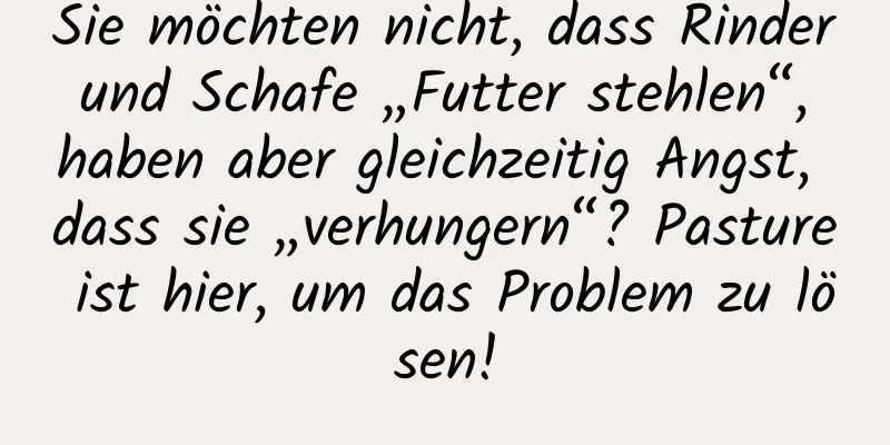 Sie möchten nicht, dass Rinder und Schafe „Futter stehlen“, haben aber gleichzeitig Angst, dass sie „verhungern“? Pasture ist hier, um das Problem zu lösen!