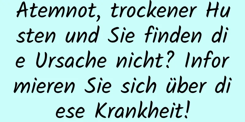 Atemnot, trockener Husten und Sie finden die Ursache nicht? Informieren Sie sich über diese Krankheit!