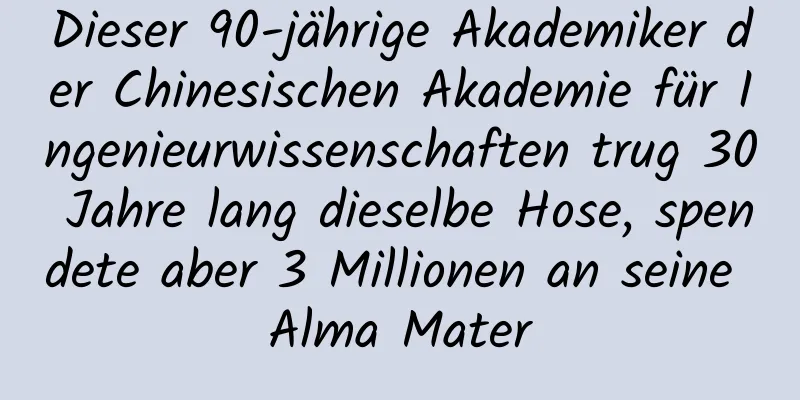 Dieser 90-jährige Akademiker der Chinesischen Akademie für Ingenieurwissenschaften trug 30 Jahre lang dieselbe Hose, spendete aber 3 Millionen an seine Alma Mater