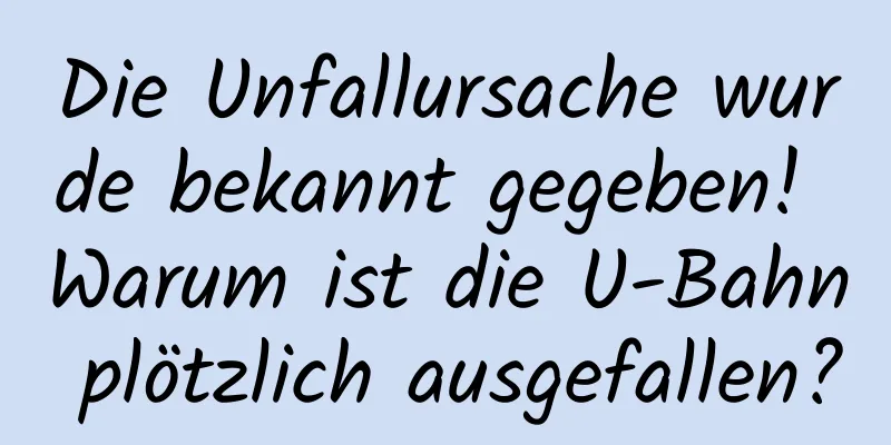 Die Unfallursache wurde bekannt gegeben! Warum ist die U-Bahn plötzlich ausgefallen?