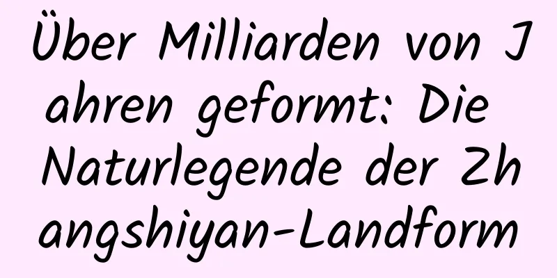 Über Milliarden von Jahren geformt: Die Naturlegende der Zhangshiyan-Landform