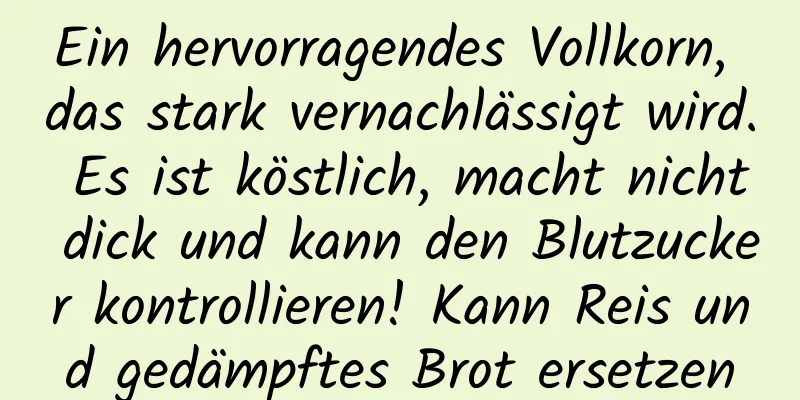 Ein hervorragendes Vollkorn, das stark vernachlässigt wird. Es ist köstlich, macht nicht dick und kann den Blutzucker kontrollieren! Kann Reis und gedämpftes Brot ersetzen