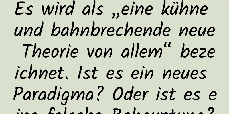 Es wird als „eine kühne und bahnbrechende neue Theorie von allem“ bezeichnet. Ist es ein neues Paradigma? Oder ist es eine falsche Behauptung?