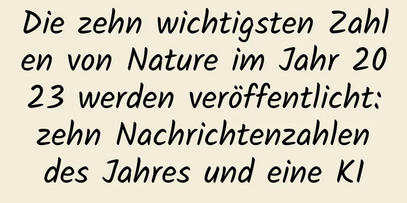 Die zehn wichtigsten Zahlen von Nature im Jahr 2023 werden veröffentlicht: zehn Nachrichtenzahlen des Jahres und eine KI