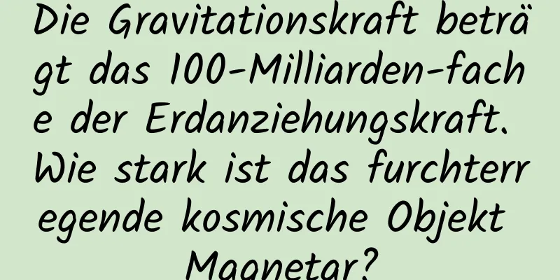 Die Gravitationskraft beträgt das 100-Milliarden-fache der Erdanziehungskraft. Wie stark ist das furchterregende kosmische Objekt Magnetar?