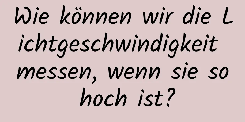 Wie können wir die Lichtgeschwindigkeit messen, wenn sie so hoch ist?