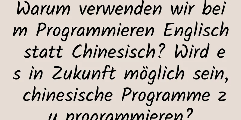 Warum verwenden wir beim Programmieren Englisch statt Chinesisch? Wird es in Zukunft möglich sein, chinesische Programme zu programmieren?