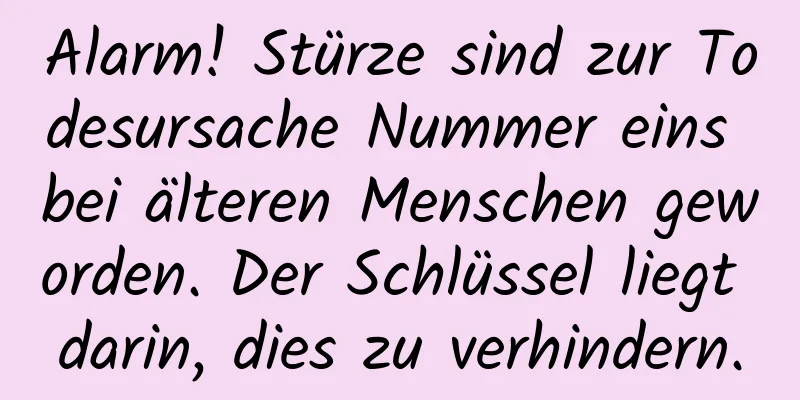 Alarm! Stürze sind zur Todesursache Nummer eins bei älteren Menschen geworden. Der Schlüssel liegt darin, dies zu verhindern.