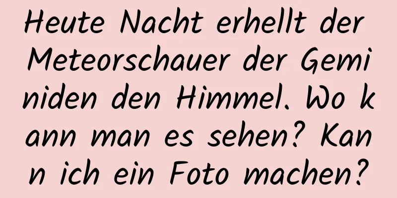 Heute Nacht erhellt der Meteorschauer der Geminiden den Himmel. Wo kann man es sehen? Kann ich ein Foto machen?