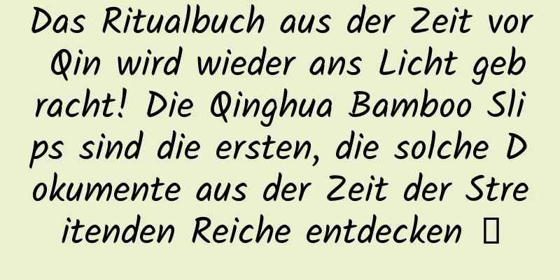 Das Ritualbuch aus der Zeit vor Qin wird wieder ans Licht gebracht! Die Qinghua Bamboo Slips sind die ersten, die solche Dokumente aus der Zeit der Streitenden Reiche entdecken →