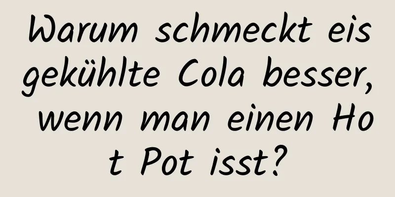 Warum schmeckt eisgekühlte Cola besser, wenn man einen Hot Pot isst?