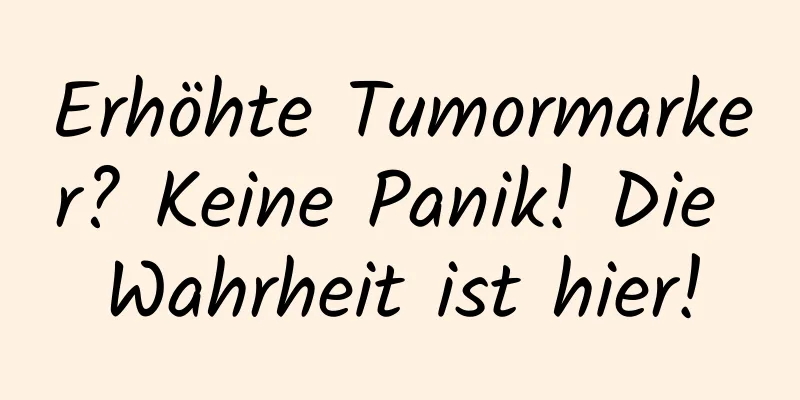 Erhöhte Tumormarker? Keine Panik! Die Wahrheit ist hier!