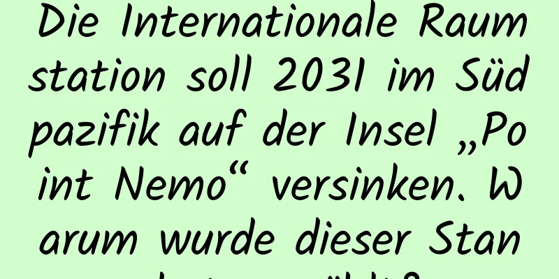 Die Internationale Raumstation soll 2031 im Südpazifik auf der Insel „Point Nemo“ versinken. Warum wurde dieser Standort gewählt?