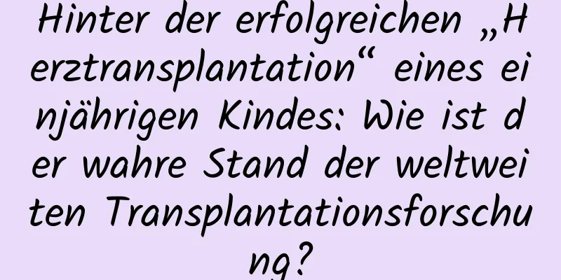 Hinter der erfolgreichen „Herztransplantation“ eines einjährigen Kindes: Wie ist der wahre Stand der weltweiten Transplantationsforschung?