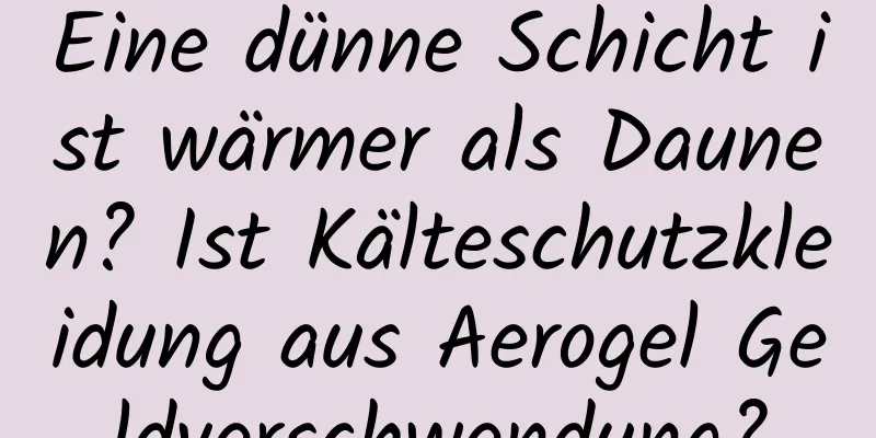 Eine dünne Schicht ist wärmer als Daunen? Ist Kälteschutzkleidung aus Aerogel Geldverschwendung?