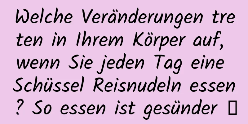 Welche Veränderungen treten in Ihrem Körper auf, wenn Sie jeden Tag eine Schüssel Reisnudeln essen? So essen ist gesünder →