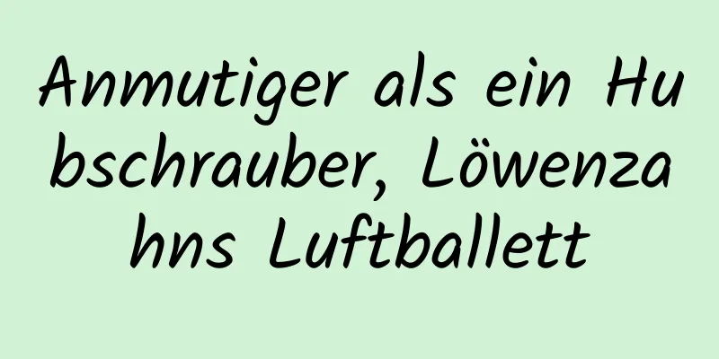 Anmutiger als ein Hubschrauber, Löwenzahns Luftballett
