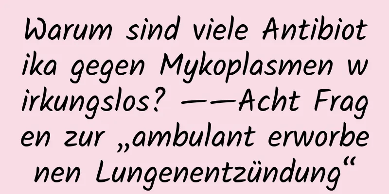 Warum sind viele Antibiotika gegen Mykoplasmen wirkungslos? ——Acht Fragen zur „ambulant erworbenen Lungenentzündung“