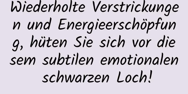 Wiederholte Verstrickungen und Energieerschöpfung, hüten Sie sich vor diesem subtilen emotionalen schwarzen Loch!