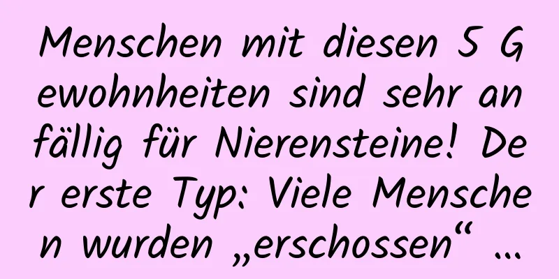 Menschen mit diesen 5 Gewohnheiten sind sehr anfällig für Nierensteine! Der erste Typ: Viele Menschen wurden „erschossen“ …