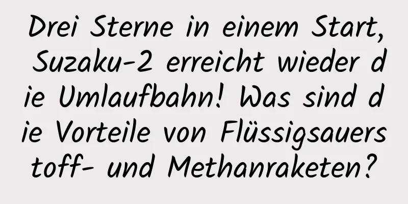Drei Sterne in einem Start, Suzaku-2 erreicht wieder die Umlaufbahn! Was sind die Vorteile von Flüssigsauerstoff- und Methanraketen?
