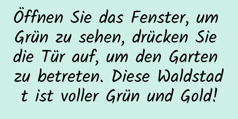 Öffnen Sie das Fenster, um Grün zu sehen, drücken Sie die Tür auf, um den Garten zu betreten. Diese Waldstadt ist voller Grün und Gold!