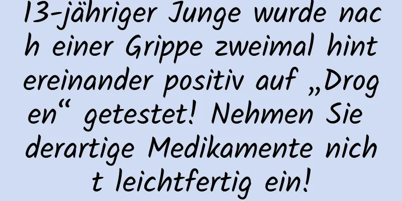13-jähriger Junge wurde nach einer Grippe zweimal hintereinander positiv auf „Drogen“ getestet! Nehmen Sie derartige Medikamente nicht leichtfertig ein!