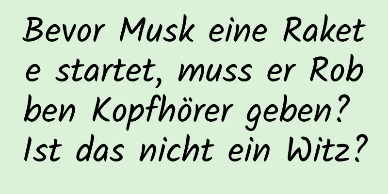 Bevor Musk eine Rakete startet, muss er Robben Kopfhörer geben? Ist das nicht ein Witz?