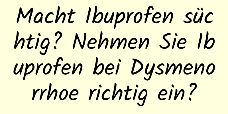 Macht Ibuprofen süchtig? Nehmen Sie Ibuprofen bei Dysmenorrhoe richtig ein?