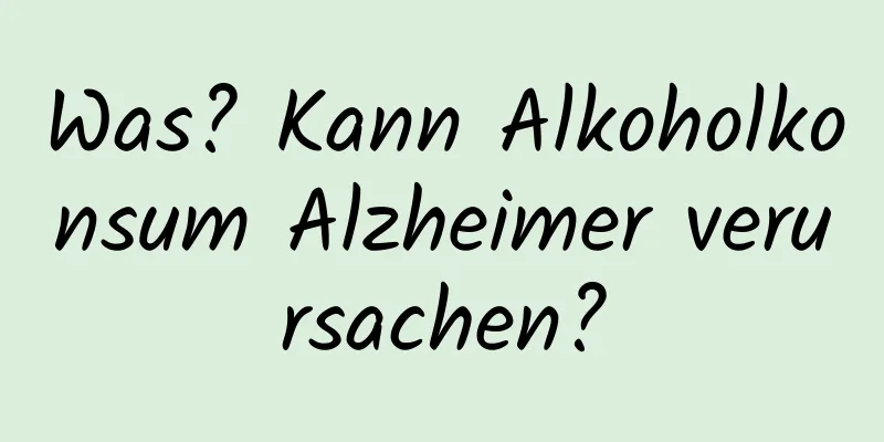 Was? Kann Alkoholkonsum Alzheimer verursachen?