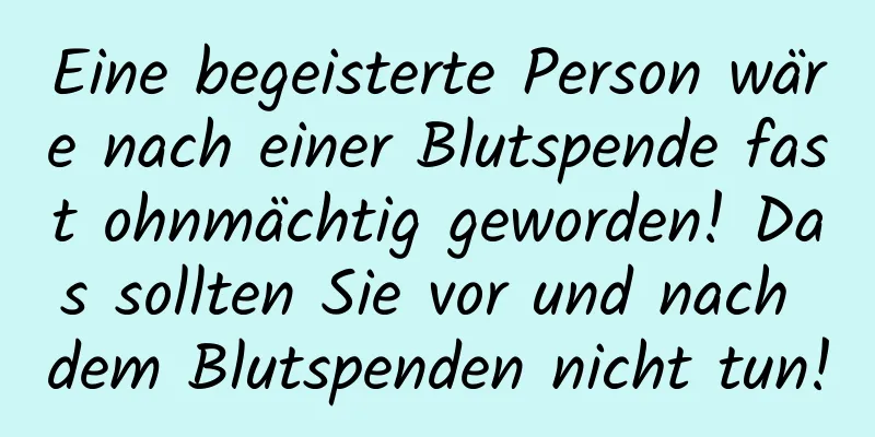 Eine begeisterte Person wäre nach einer Blutspende fast ohnmächtig geworden! Das sollten Sie vor und nach dem Blutspenden nicht tun!