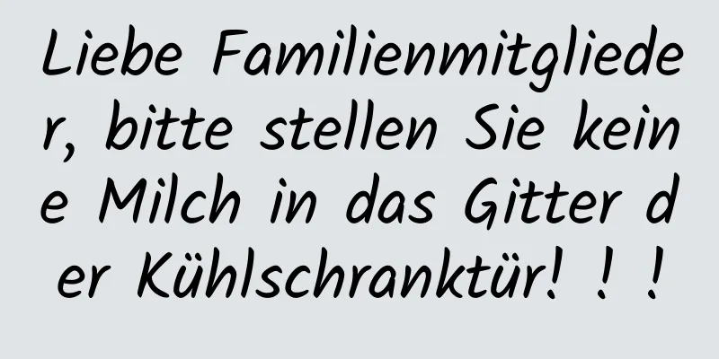 Liebe Familienmitglieder, bitte stellen Sie keine Milch in das Gitter der Kühlschranktür! ! !