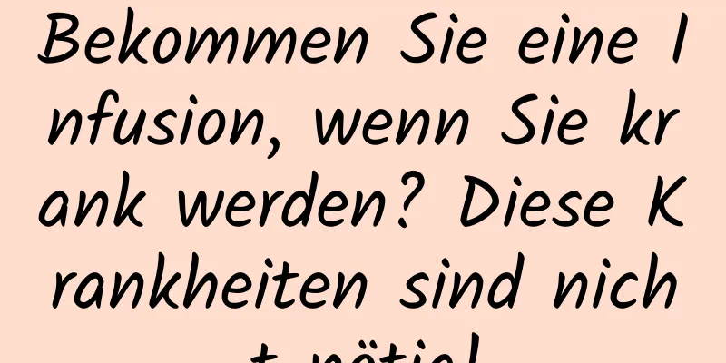 Bekommen Sie eine Infusion, wenn Sie krank werden? Diese Krankheiten sind nicht nötig!