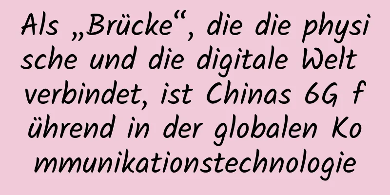 Als „Brücke“, die die physische und die digitale Welt verbindet, ist Chinas 6G führend in der globalen Kommunikationstechnologie
