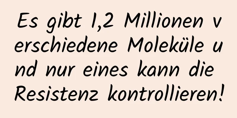 Es gibt 1,2 Millionen verschiedene Moleküle und nur eines kann die Resistenz kontrollieren!