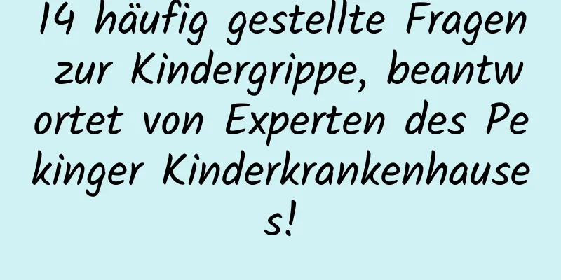 14 häufig gestellte Fragen zur Kindergrippe, beantwortet von Experten des Pekinger Kinderkrankenhauses!
