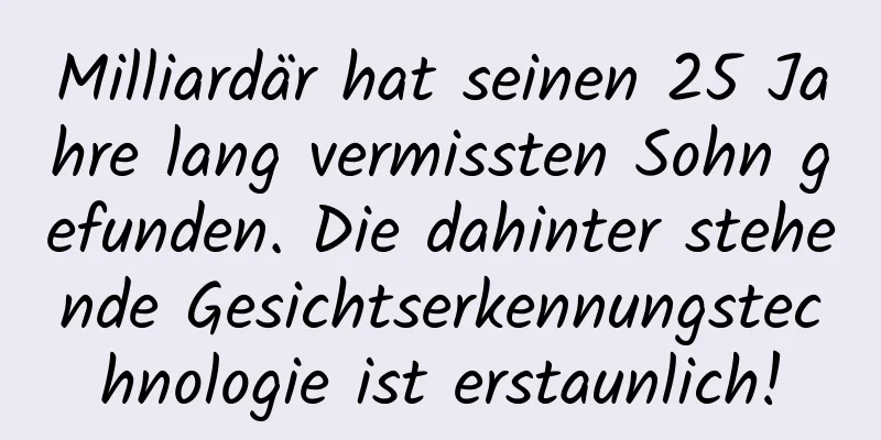 Milliardär hat seinen 25 Jahre lang vermissten Sohn gefunden. Die dahinter stehende Gesichtserkennungstechnologie ist erstaunlich!