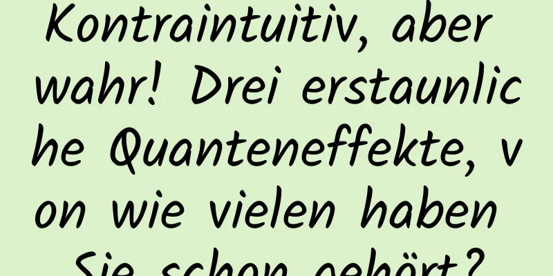 Kontraintuitiv, aber wahr! Drei erstaunliche Quanteneffekte, von wie vielen haben Sie schon gehört?