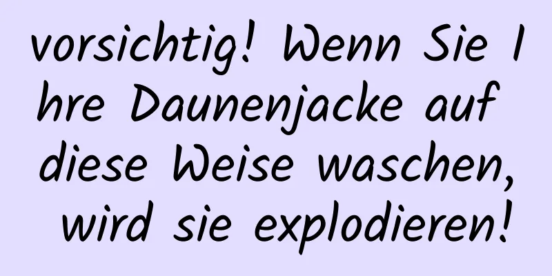 vorsichtig! Wenn Sie Ihre Daunenjacke auf diese Weise waschen, wird sie explodieren!