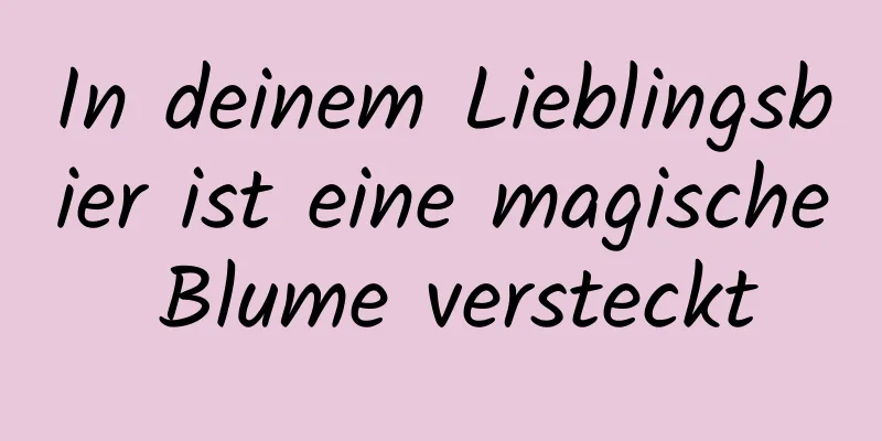 In deinem Lieblingsbier ist eine magische Blume versteckt
