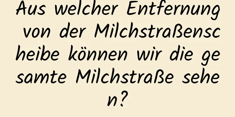 Aus welcher Entfernung von der Milchstraßenscheibe können wir die gesamte Milchstraße sehen?