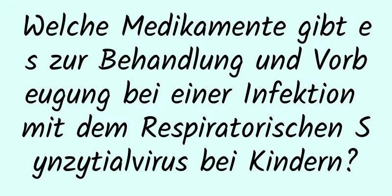 Welche Medikamente gibt es zur Behandlung und Vorbeugung bei einer Infektion mit dem Respiratorischen Synzytialvirus bei Kindern?