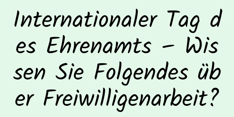 Internationaler Tag des Ehrenamts – Wissen Sie Folgendes über Freiwilligenarbeit?