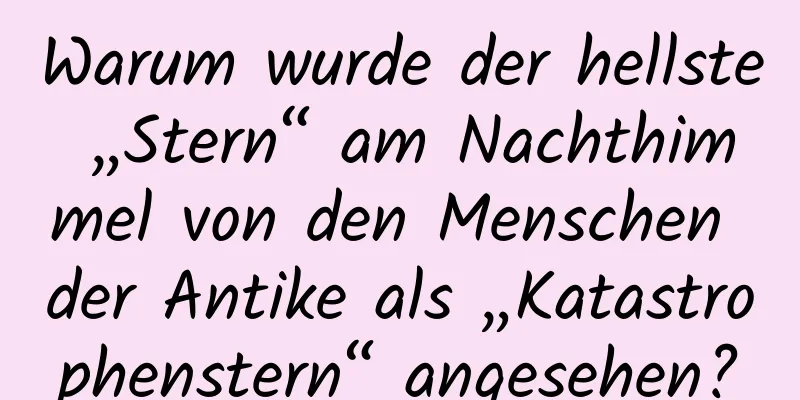 Warum wurde der hellste „Stern“ am Nachthimmel von den Menschen der Antike als „Katastrophenstern“ angesehen?