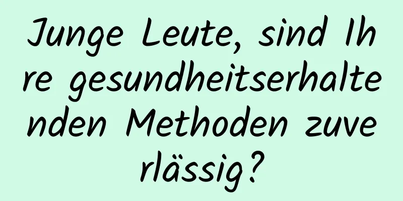 Junge Leute, sind Ihre gesundheitserhaltenden Methoden zuverlässig?